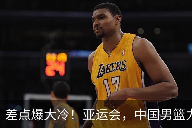 差点爆大冷！亚运会，中国男篮力克沙特，第3支四强！1人6中0低迷